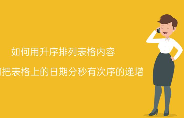 如何用升序排列表格内容 如何把表格上的日期分秒有次序的递增？